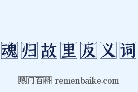 魂归故里反义词是什么意思的图片